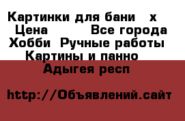 Картинки для бани 17х27 › Цена ­ 350 - Все города Хобби. Ручные работы » Картины и панно   . Адыгея респ.